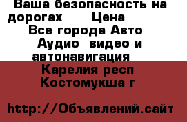 Ваша безопасность на дорогах!!! › Цена ­ 9 990 - Все города Авто » Аудио, видео и автонавигация   . Карелия респ.,Костомукша г.